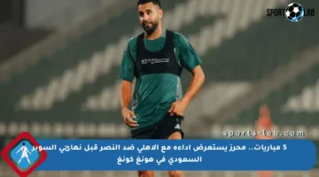 5 مباريات.. محرز يستعرض أداءه مع الأهلي ضد النصر قبل نهائي السوبر السعودي في هونغ كونغ